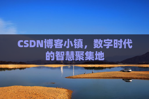 CSDN博客小镇,数字时代的智慧聚集地 CSDN博客小镇,数字时代的智慧聚集地